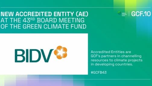 BIDV - Ngân hàng TMCP tại Việt Nam đầu tiên trở thành Tổ chức được công nhận của Quỹ Khí hậu Xanh (GCF)