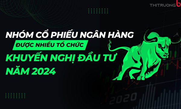 Nhóm cổ phiếu ngân hàng được nhiều tổ chức khuyến nghị đầu tư năm 2024