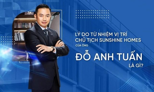 Lý do ông Đỗ Anh Tuấn từ nhiệm vị trí Chủ tịch HĐQT Sunshine Homes?