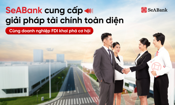 SeABank cung cấp giải pháp tài chính toàn diện, đồng hành cùng doanh nghiệp FDI khai phá cơ hội