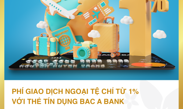 Đặc quyền ưu tiên cho chủ thẻ tín dụng Bac A Bank – Phí giao dịch ngoại tệ chỉ từ 1%