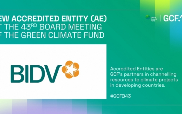 BIDV - Ngân hàng TMCP tại Việt Nam đầu tiên trở thành Tổ chức được công nhận của Quỹ Khí hậu Xanh (GCF)