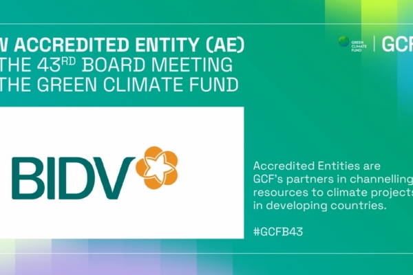 BIDV - Ngân hàng TMCP tại Việt Nam đầu tiên trở thành Tổ chức được công nhận của Quỹ Khí hậu Xanh (GCF)